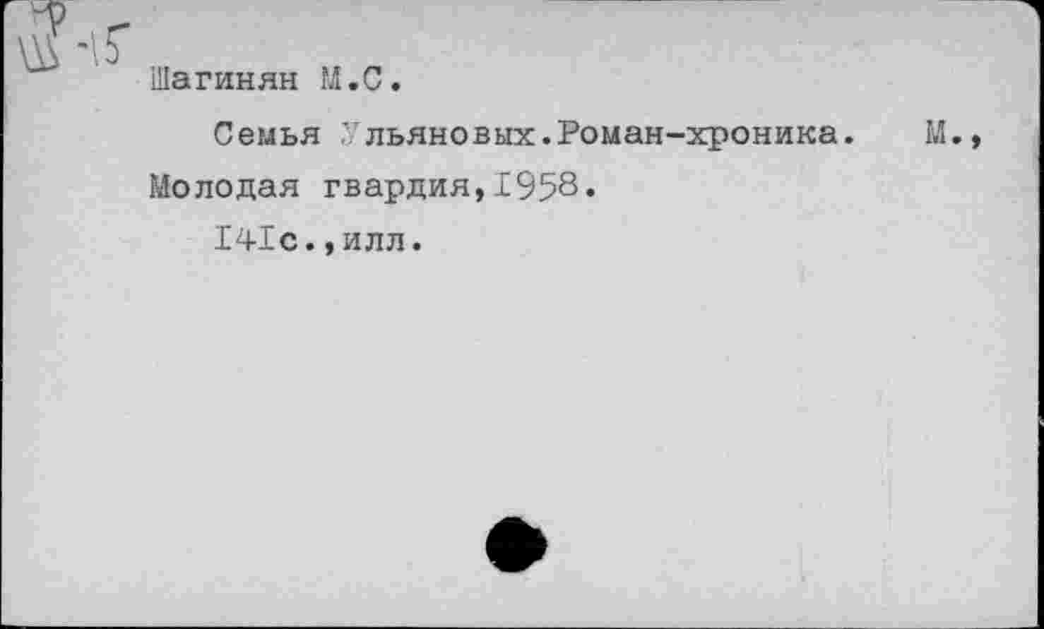 ﻿Шагинян М.С.
Семья Ульяновых.Роман-хроника.
Молодая гвардия,1958.
141с.,илл.